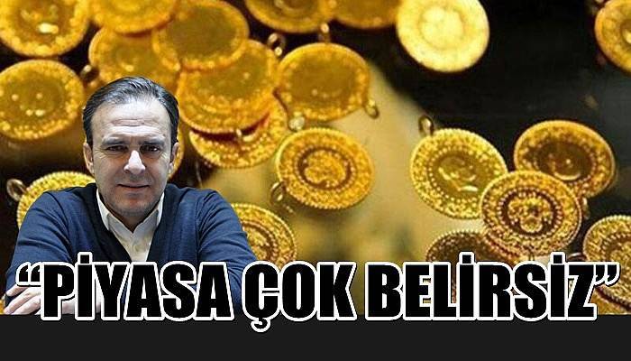 “Piyasa çok belirsiz”