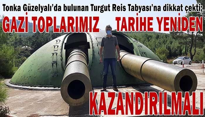“GAZİ TOPLARIMIZ TARİHE YENİDEN KAZANDIRILMALI”