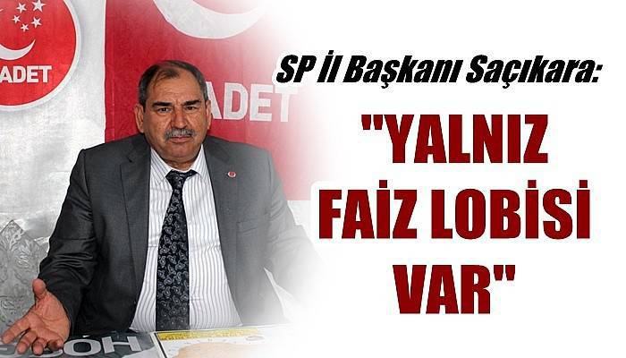 SP İl Başkanı Saçıkara; 'Yalnız Faiz Lobisi Var'