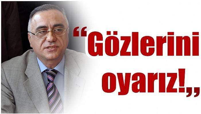 Uğur: 'Gözlerini oyarız!'