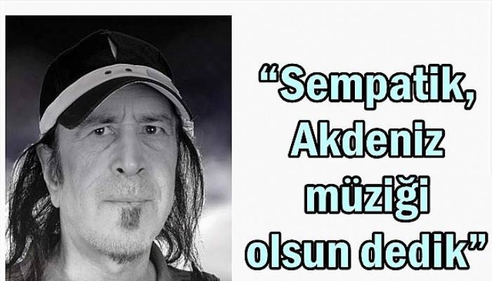 “Sempatik, Akdeniz müziği olsun dedik”