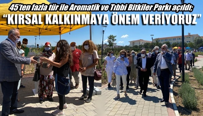 45’ten fazla tür ile Aromatik ve Tıbbi Bitkiler Parkı açıldı; 'KIRSAL KALKINMAYA ÖNEM VERİYORUZ'