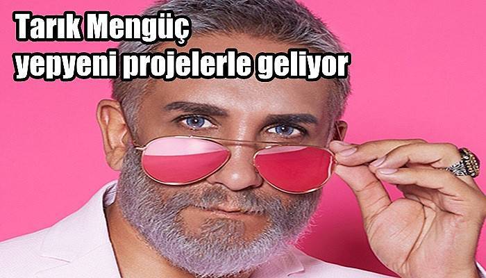 Tarık Mengüç yepyeni projelerle geliyor