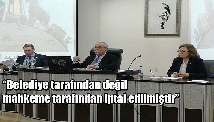 “Belediye tarafından değil mahkeme tarafından iptal edilmiştir”