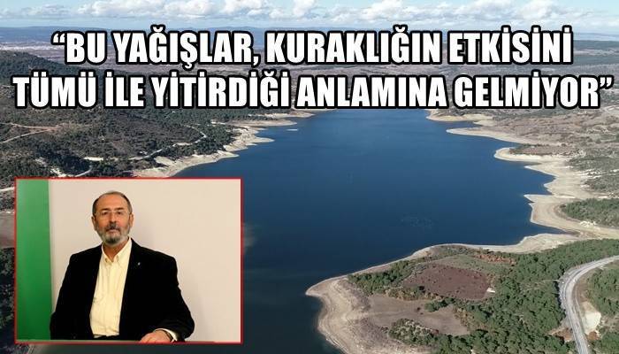 “BU YAĞIŞLAR, KURAKLIĞIN ETKİSİNİ TÜMÜ İLE YİTİRDİĞİ ANLAMINA GELMİYOR”
