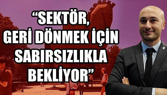 Aydeğer: 'SEKTÖR GERİ DÖNMEK İÇİN SABIRSIZLIKLA BEKLİYOR'