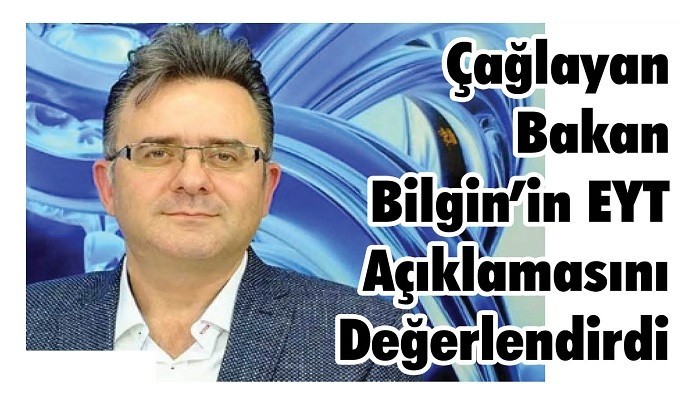 Çağlayan, Bakan Bilgin’in EYT Açıklamasını Değerlendirdi