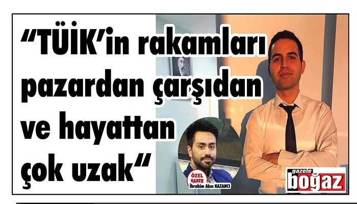 “TÜİK’in rakamları pazardan çarşıdan ve hayattan çok uzak