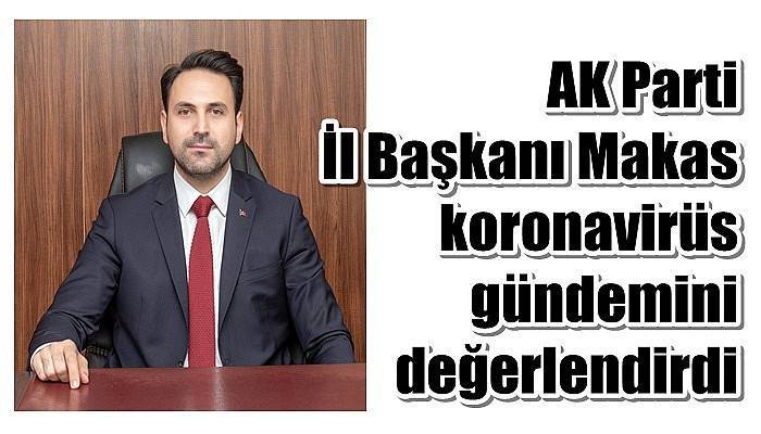 AK Parti İl Başkanı Makas, koronavirüs gündemini değerlendirdi