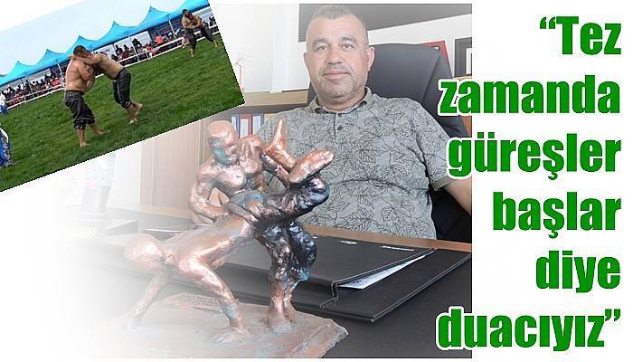 'Tez zamanda güreşler başlar diye duacıyız'