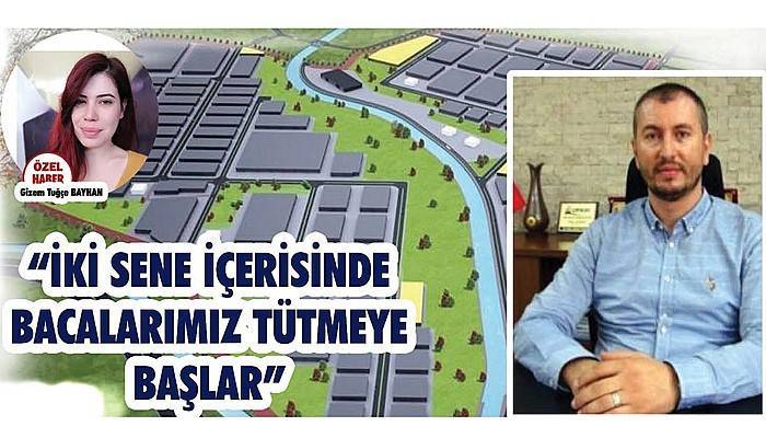 Ezine Gıda İhtisas Organize Sanayi Bölgesi Müdürü Alper Altınok; 'İKİ SENE İÇERİSİNDE BACALARIMIZ TÜTMEYE BAŞLAR'