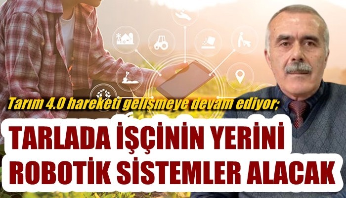 Tarım 4.0 hareketi gelişmeye devam ediyor; TARLADA İŞÇİNİN YERİNİ ROBOTİK SİSTEMLER ALACAK