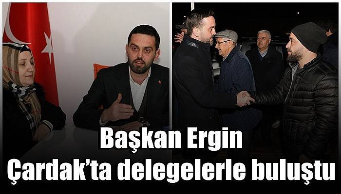 Başkan Ergin Çardak’ta delegelerle buluştu