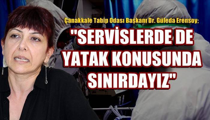 Çanakkale Tabip Odası Başkanı Dr. Güleda Erensoy; 'SERVİSLERDE DE YATAK KONUSUNDA SINIRDAYIZ'