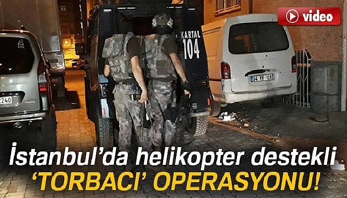 İstanbul’da helikopter destekli ‘torbacı’ operasyonu!