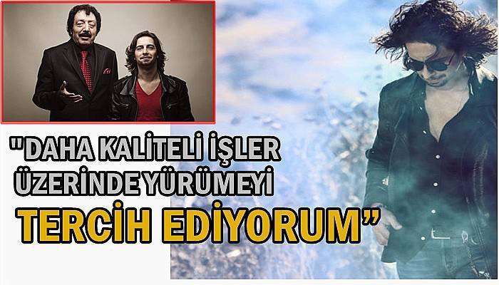 “Olabildiğince daha kaliteli işler üzerinde yürümeyi tercih ediyorum”