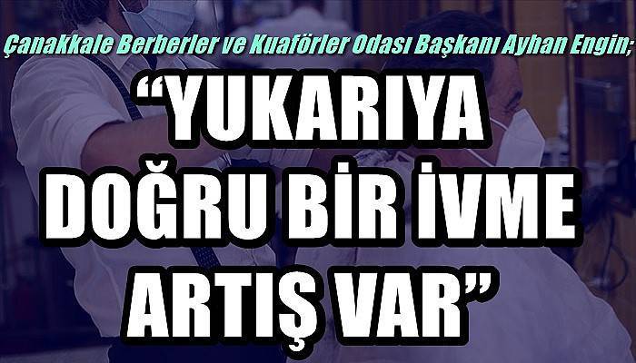 Çanakkale Berberler ve Kuaförler Odası Başkanı Engin; 'YUKARIYA DOĞRU BİR İVME ARTIŞ VAR'