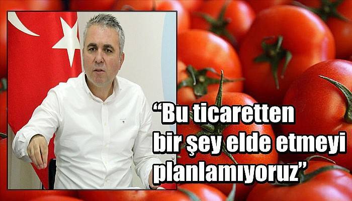 “Bu ticaretten bir şey elde etmeyi planlamıyoruz”