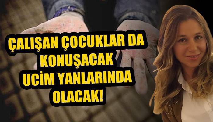 ÇALIŞAN ÇOCUKLAR DA KONUŞACAK UCİM YANLARINDA OLACAK!