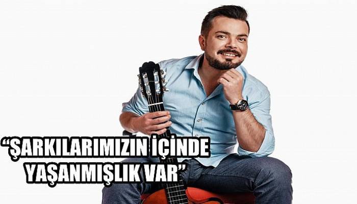 “Şarkılarımızın içinde yaşanmışlık var”