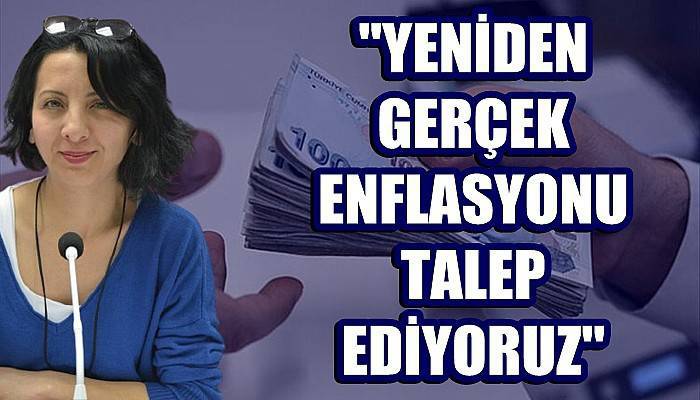'Yeniden gerçek enflasyonu talep ediyoruz'