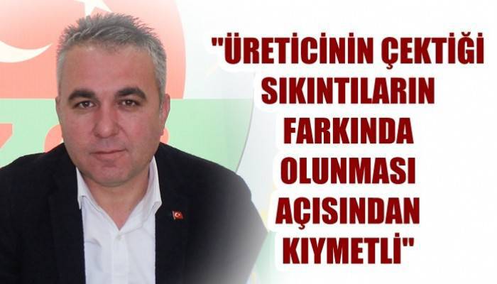 'Üreticinin çektiği sıkıntıların farkında olunması açısından kıymetli'
