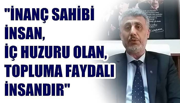 'İnanç sahibi insan iç huzuru olan, topluma faydalı olan insandır'