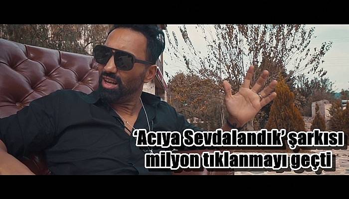 ‘Acıya Sevdalandık’ şarkısı milyon tıklanmayı geçti