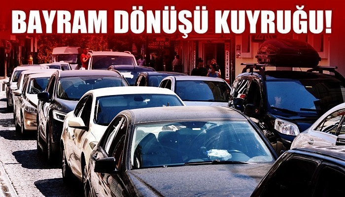 Bayram tatili dönüşünde kuyruğa girdiler!