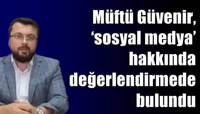 Müftü Güvenir, ‘sosyal medya’ hakkında değerlendirmede bulundu