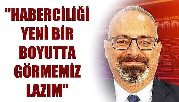 'Haberciliği yeni bir boyutta görmemiz lazım'