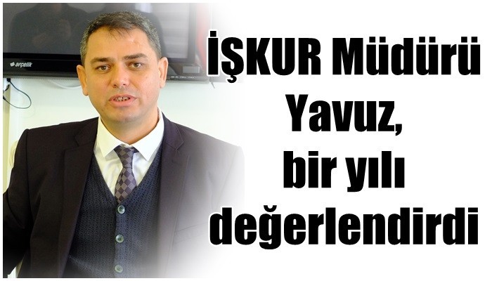 İŞKUR Müdürü Yavuz, bir yılı değerlendirdi
