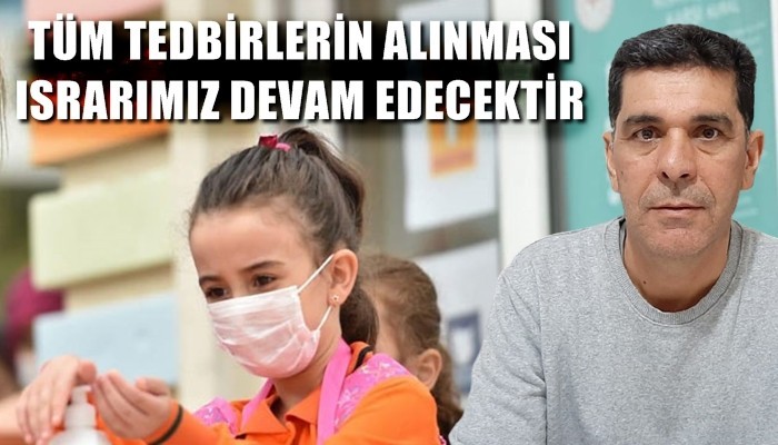'Yüz yüze eğitimin sağlıklı ve güven içinde yürütülebilmesi için tüm tedbirlerin alınması ısrarımız devam edecektir'