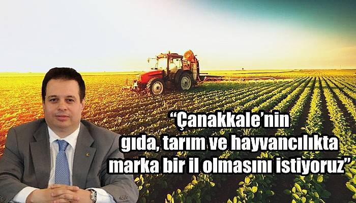 'Çanakkale’nin gıda, tarım ve hayvancılıkta bir marka il olmasını istiyoruz'