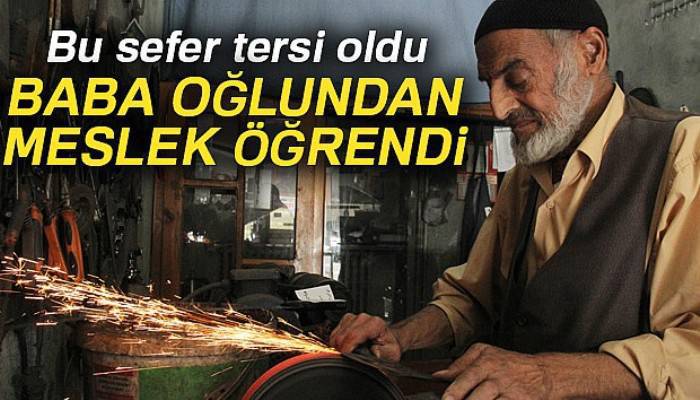Bu sefer tersi oldu, baba oğlundan meslek öğrendi