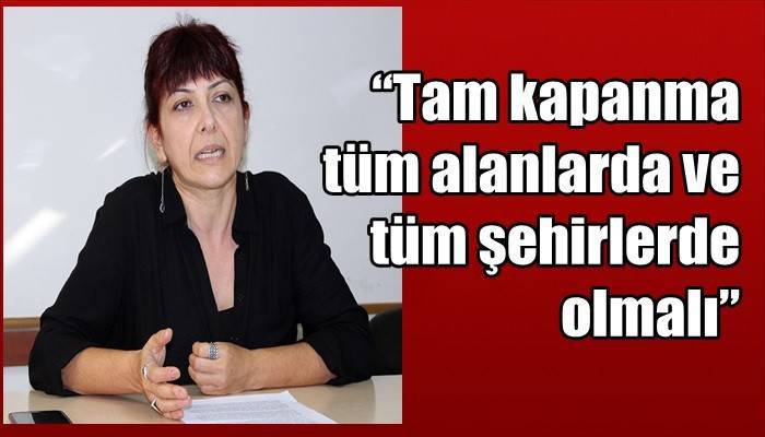 “Tam kapanma tüm alanlarda ve tüm şehirlerde olmalı”