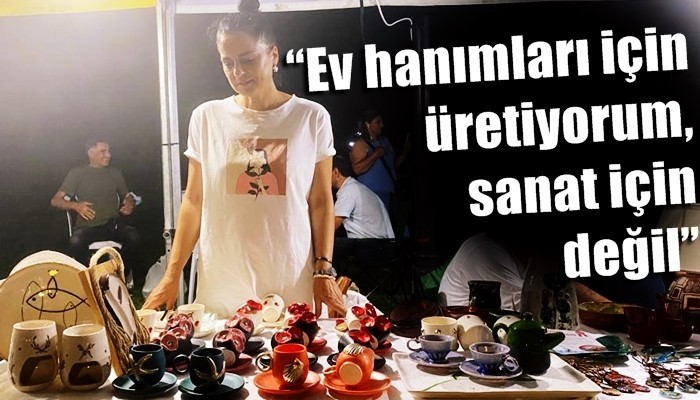 'Ev hanımları için üretiyorum, sanat için değil'