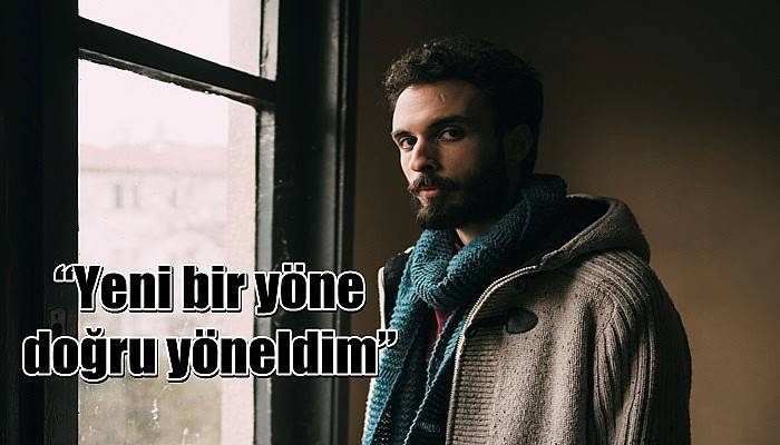 “Yeni bir yöne doğru yöneldim”
