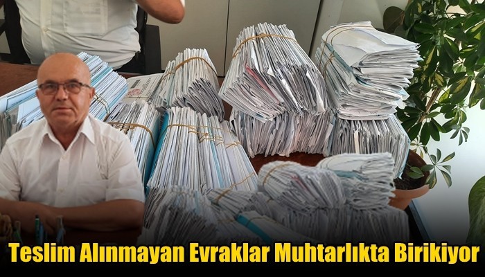 Teslim Alınmayan Evraklar Muhtarlıkta Birikiyor