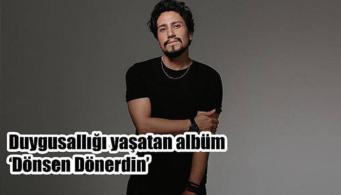 Duygusallığı yaşatan albüm ‘Dönsen Dönerdin’