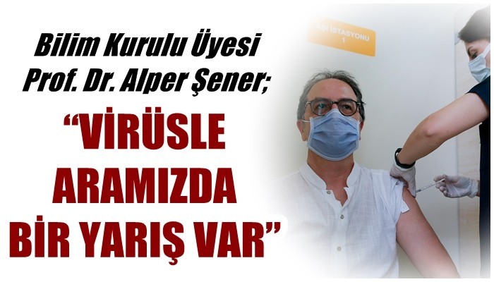 Bilim Kurulu Üyesi Prof. Dr. Alper Şener: 'VİRÜSLE ARAMIZDA BİR YARIŞ VAR'
