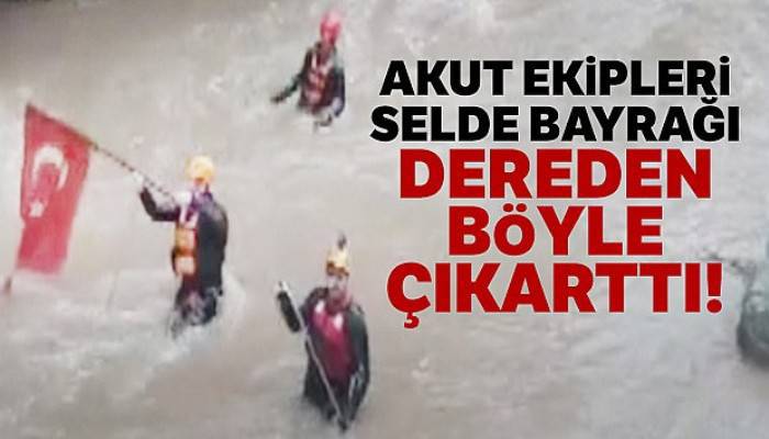 AKUT ekipleri selde bayrağı dereden böyle çıkarttı