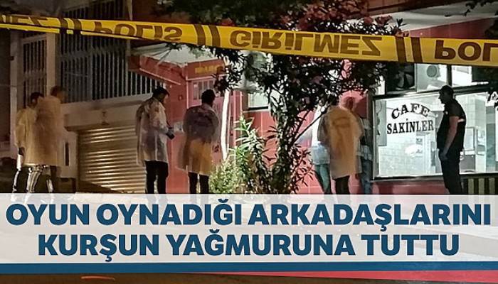 Kahvehanede oyun oynadığı arkadaşlarını kurşun yağmuruna tuttu