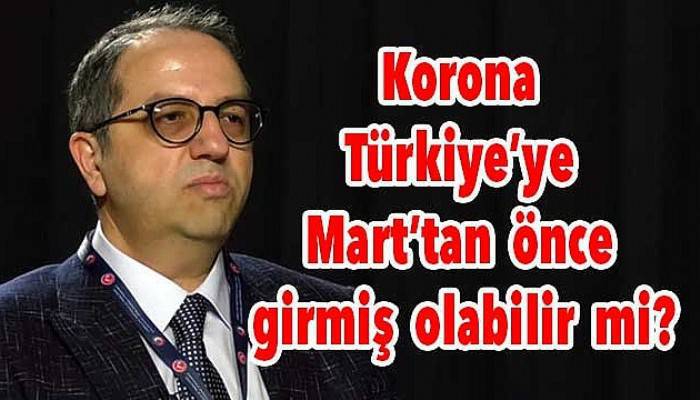 Korona Türkiye'ye Mart'tan önce girmiş olabilir mi?