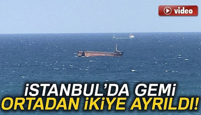 Sarıyer Kilyos açıklarında yük gemisi ortadan ikiye ayrıldı