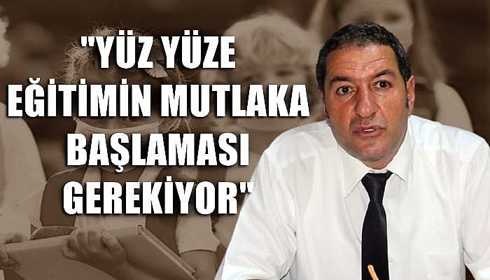 “Yüz yüze eğitimin mutlaka başlaması gerekiyor”