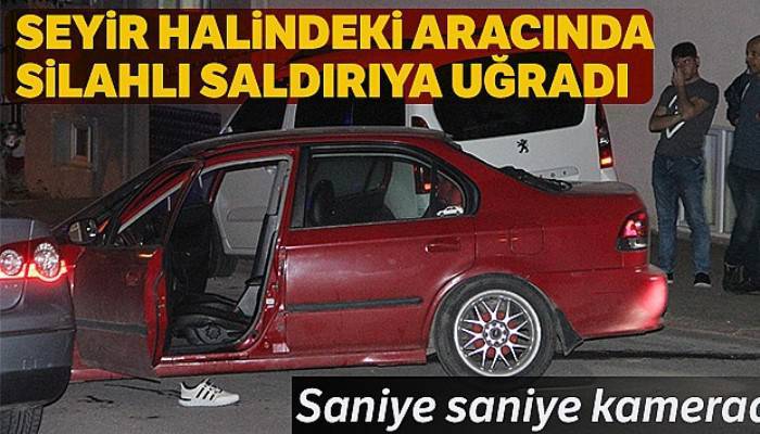 Seyir halindeki aracında silahlı saldırıya uğradı