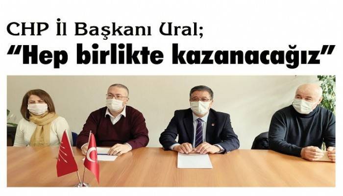 CHP İl Başkanı Ural; 'Hep birlikte kazanacağız'