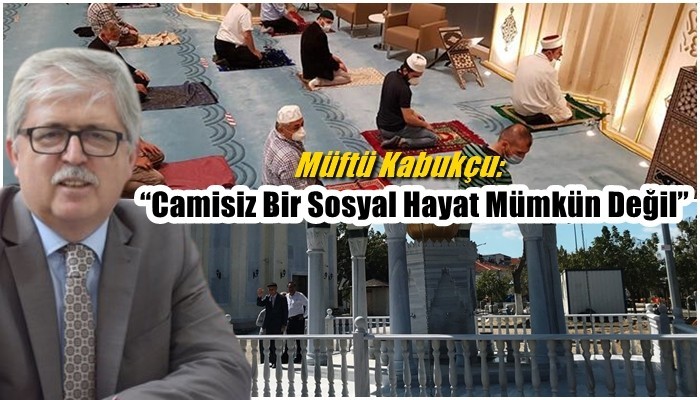 Müftü Kabukçu: 'Camisiz Bir Sosyal Hayat Mümkün Değil'