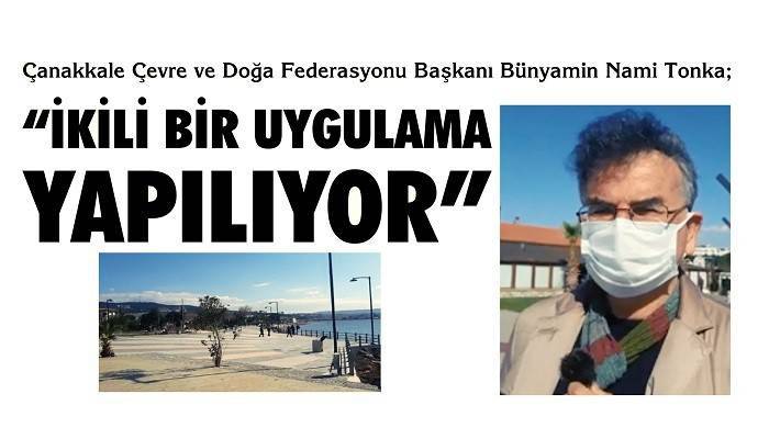 Çanakkale Çevre ve Doğa Federasyonu Başkanı Bünyamin Nami Tonka; 'İKİLİ BİR UYGULAMA YAPILIYOR'